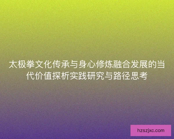 太极拳文化传承与身心修炼融合发展的当代价值探析实践研究与路径思考