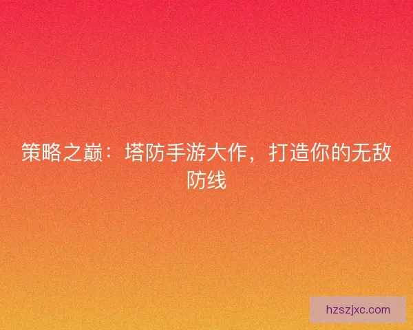 策略之巅：塔防手游大作，打造你的无敌防线