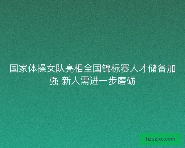 国家体操女队亮相全国锦标赛人才储备加强 新人需进一步磨砺