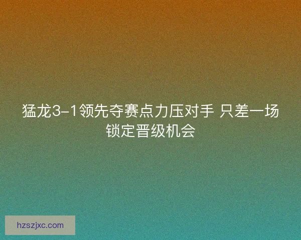 猛龙3-1领先夺赛点力压对手 只差一场锁定晋级机会