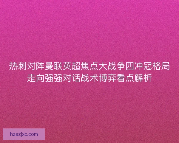 热刺对阵曼联英超焦点大战争四冲冠格局走向强强对话战术博弈看点解析