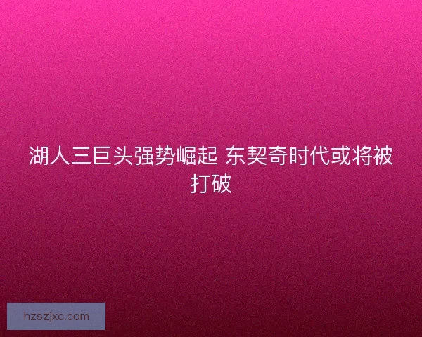 湖人三巨头强势崛起 东契奇时代或将被打破