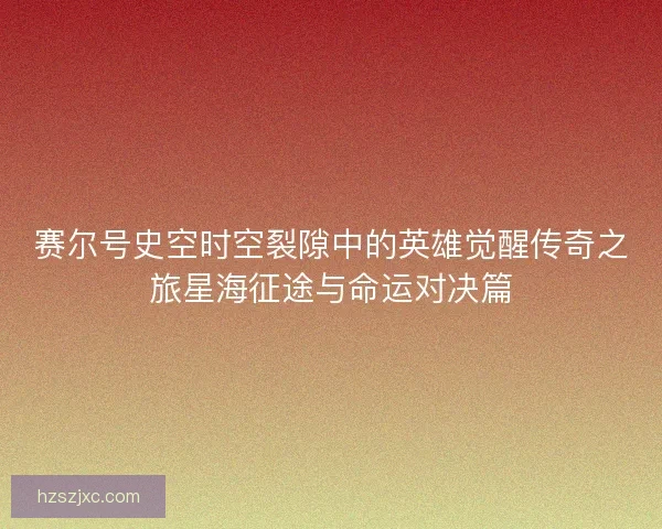 赛尔号史空时空裂隙中的英雄觉醒传奇之旅星海征途与命运对决篇