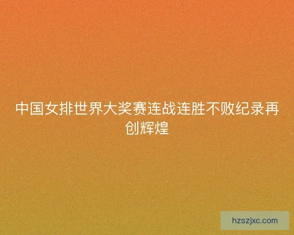 中国女排世界大奖赛连战连胜不败纪录再创辉煌