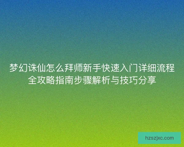 梦幻诛仙怎么拜师新手快速入门详细流程全攻略指南步骤解析与技巧分享