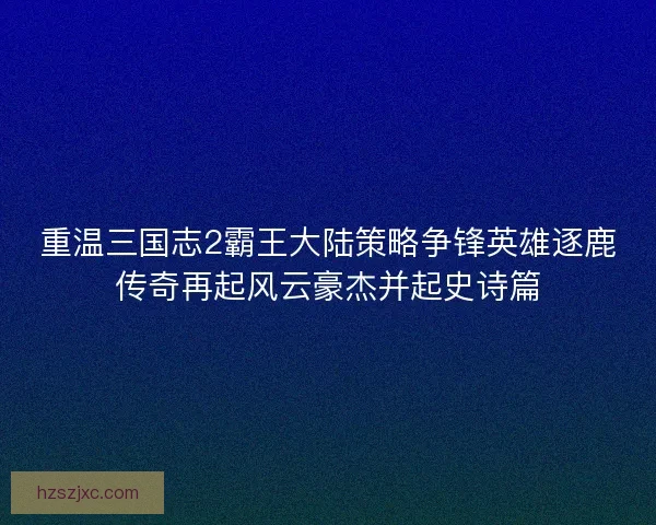 重温三国志2霸王大陆策略争锋英雄逐鹿传奇再起风云豪杰并起史诗篇