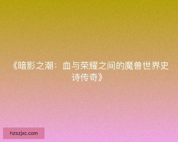 《暗影之潮:血与荣耀之间的魔兽世界史诗传奇》 《暗影之潮:血与荣耀之间的魔兽世界史诗传奇》