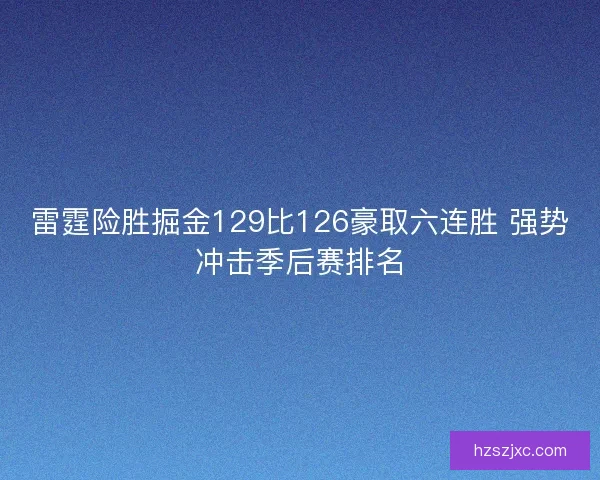 雷霆险胜掘金129比126豪取六连胜 强势冲击季后赛排名