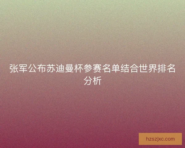 张军公布苏迪曼杯参赛名单结合世界排名分析