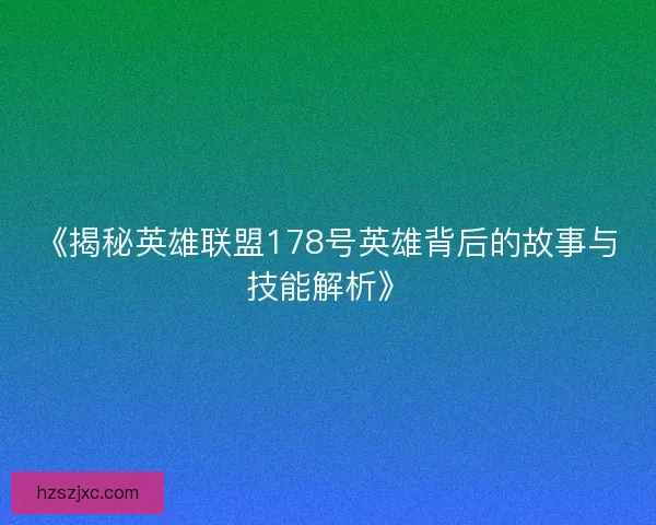《揭秘英雄联盟178号英雄背后的故事与技能解析》