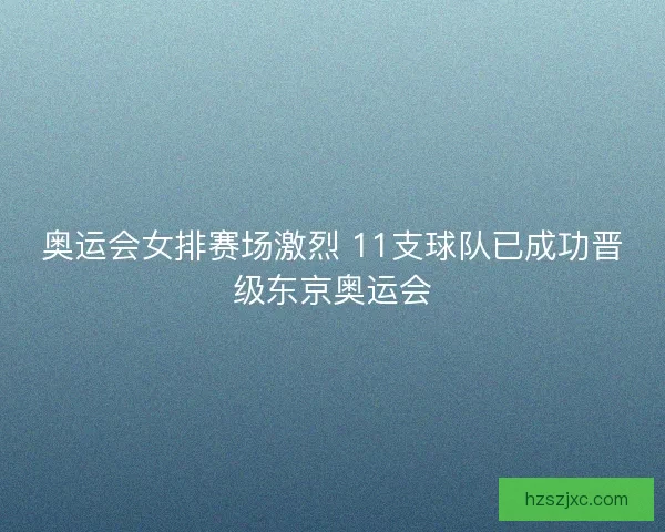 奥运会女排赛场激烈 11支球队已成功晋级东京奥运会